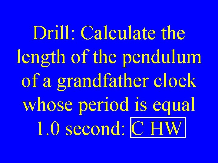Drill: Calculate the length of the pendulum of a grandfather clock whose period is