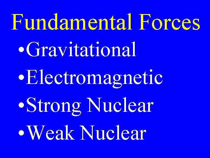 Fundamental Forces • Gravitational • Electromagnetic • Strong Nuclear • Weak Nuclear 