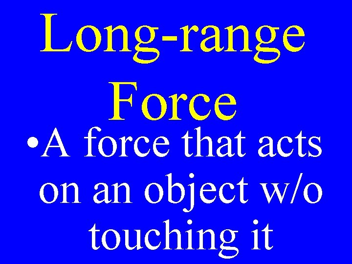Long-range Force • A force that acts on an object w/o touching it 