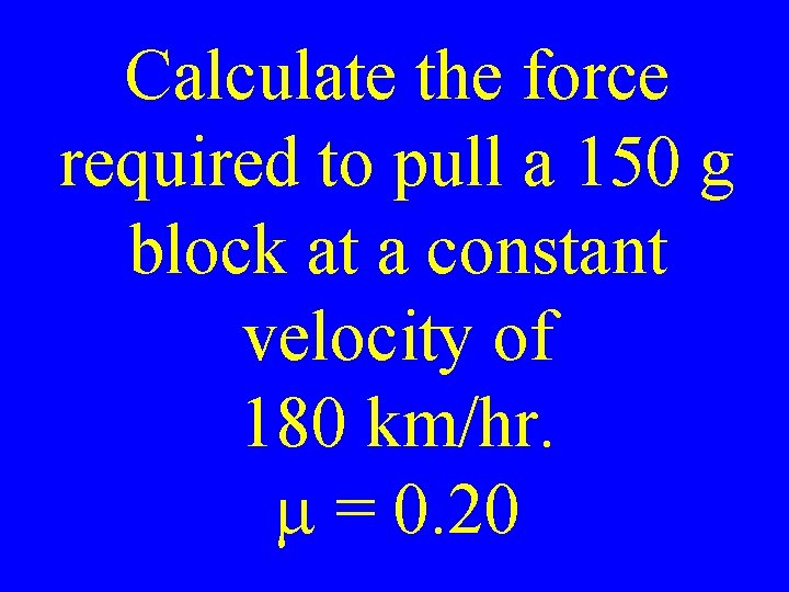 Calculate the force required to pull a 150 g block at a constant velocity