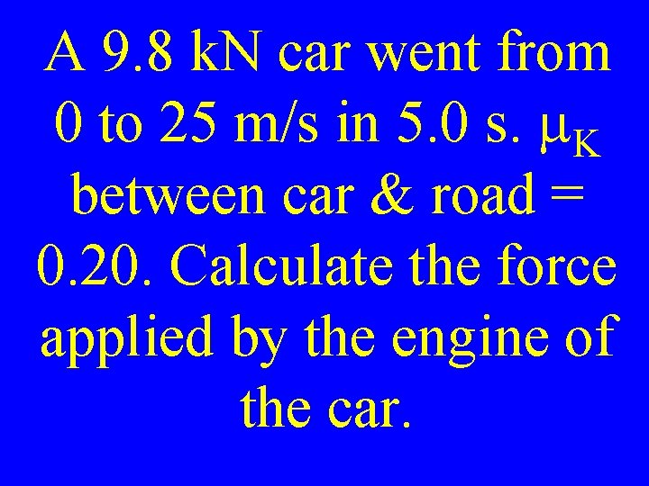 A 9. 8 k. N car went from 0 to 25 m/s in 5.