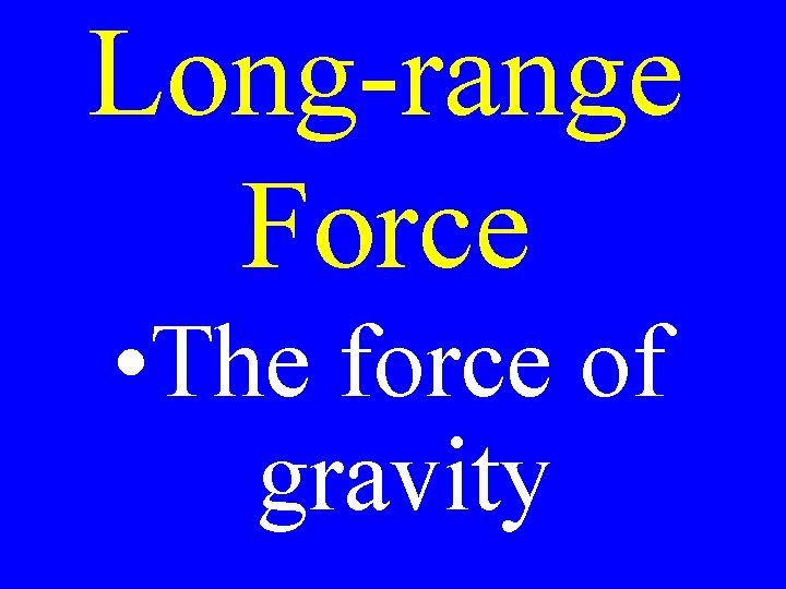 Long-range Force • The force of gravity 