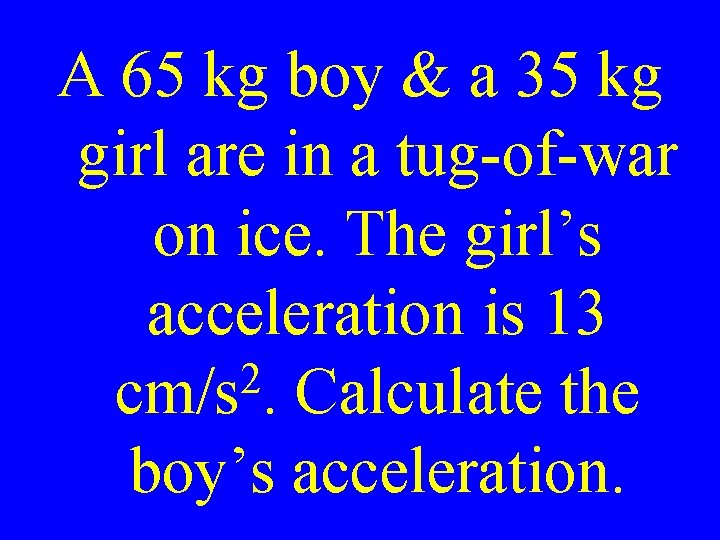 A 65 kg boy & a 35 kg girl are in a tug-of-war on
