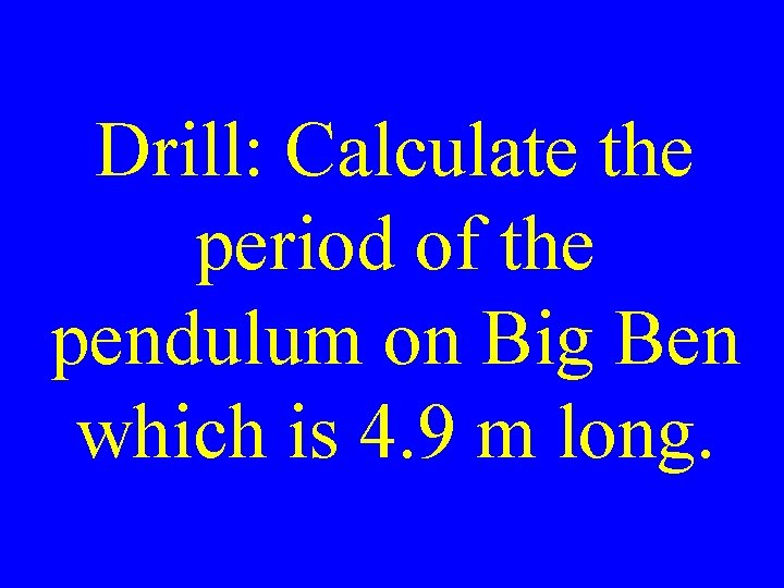 Drill: Calculate the period of the pendulum on Big Ben which is 4. 9