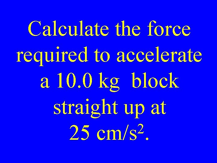 Calculate the force required to accelerate a 10. 0 kg block straight up at