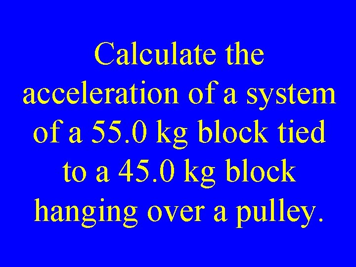 Calculate the acceleration of a system of a 55. 0 kg block tied to
