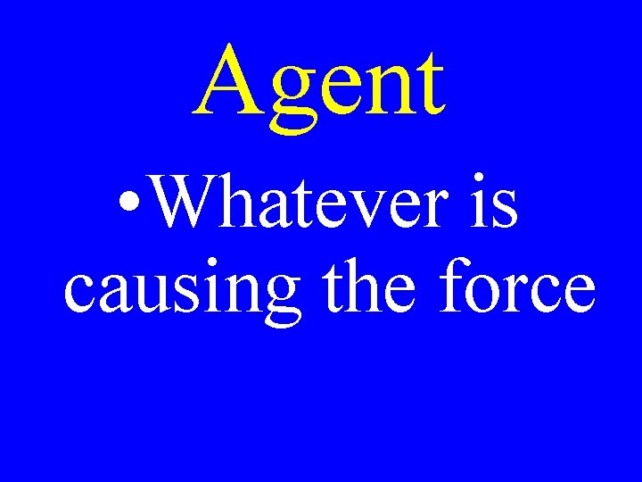 Agent • Whatever is causing the force 