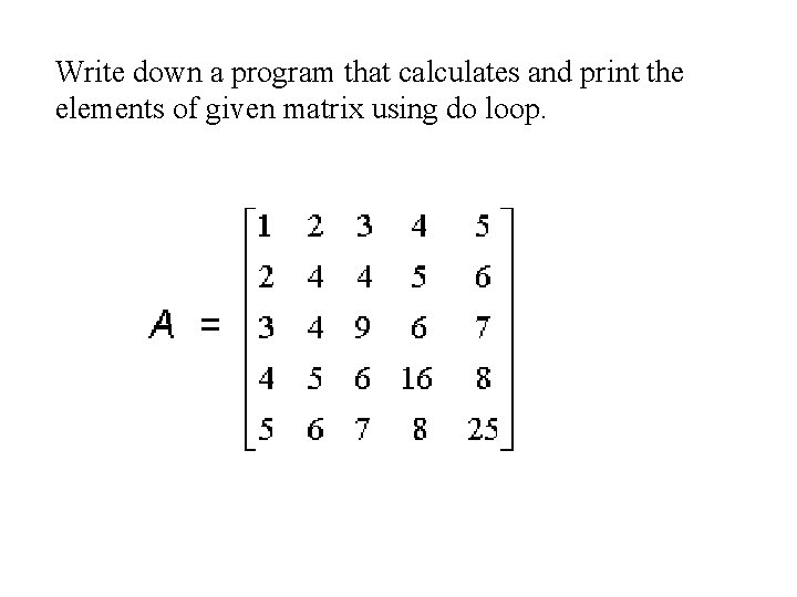 Write down a program that calculates and print the elements of given matrix using