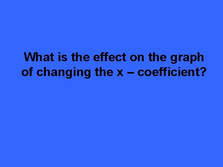 What is the effect on the graph of changing the x – coefficient? 