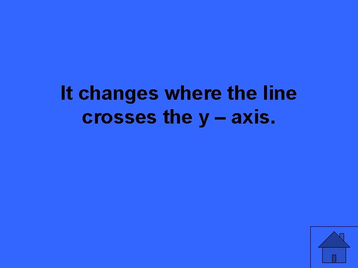 It changes where the line crosses the y – axis. 