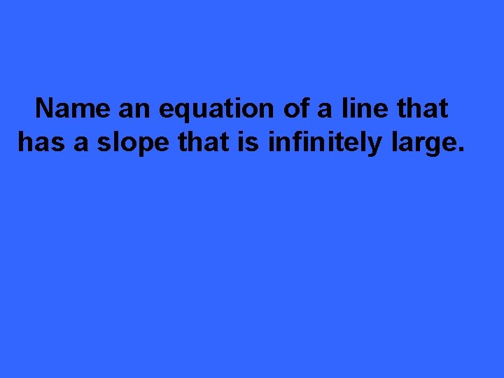 Name an equation of a line that has a slope that is infinitely large.