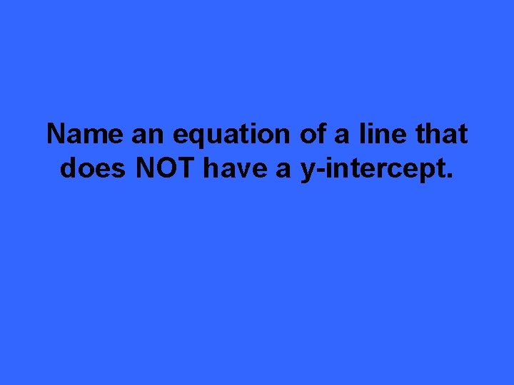 Name an equation of a line that does NOT have a y-intercept. 