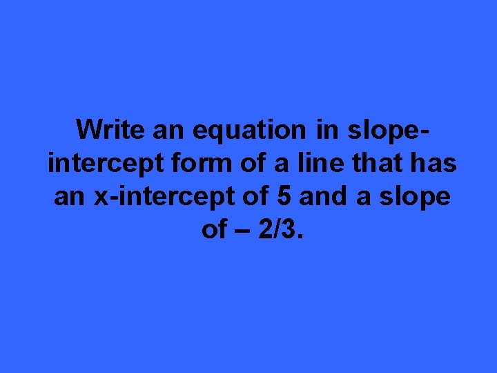 Write an equation in slopeintercept form of a line that has an x-intercept of