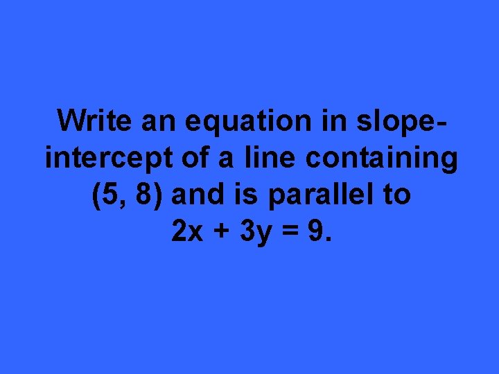 Write an equation in slopeintercept of a line containing (5, 8) and is parallel