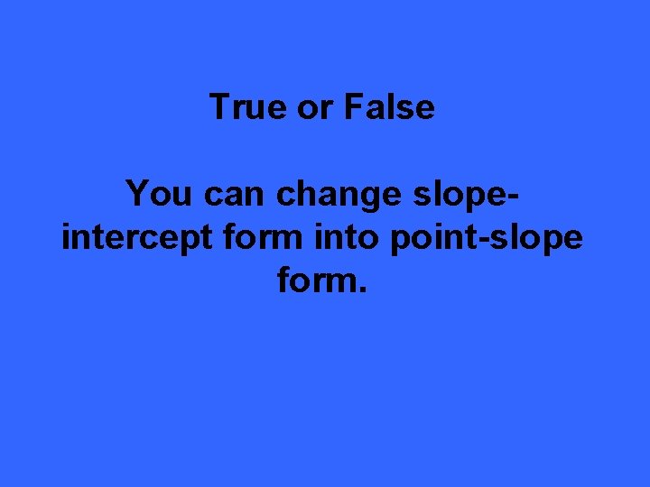 True or False You can change slopeintercept form into point-slope form. 