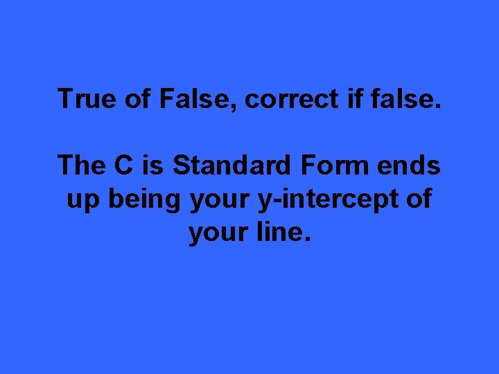 True of False, correct if false. The C is Standard Form ends up being