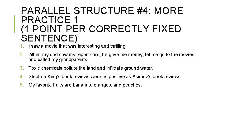 PARALLEL STRUCTURE #4: MORE PRACTICE 1 (1 POINT PER CORRECTLY FIXED SENTENCE) 1. I