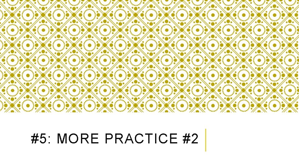 #5: MORE PRACTICE #2 