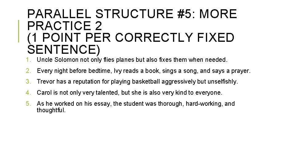 PARALLEL STRUCTURE #5: MORE PRACTICE 2 (1 POINT PER CORRECTLY FIXED SENTENCE) 1. Uncle