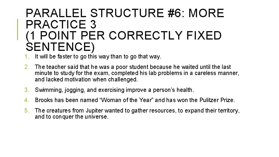 PARALLEL STRUCTURE #6: MORE PRACTICE 3 (1 POINT PER CORRECTLY FIXED SENTENCE) 1. It