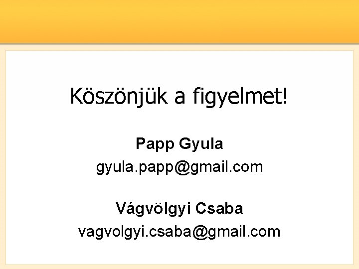 Köszönjük a figyelmet! Papp Gyula gyula. papp@gmail. com Vágvölgyi Csaba vagvolgyi. csaba@gmail. com 