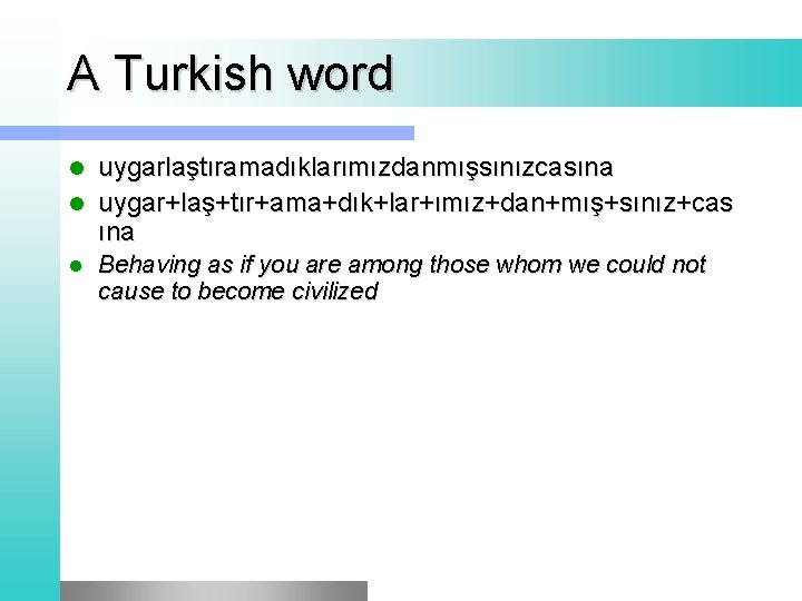 A Turkish word uygarlaştıramadıklarımızdanmışsınızcasına l uygar+laş+tır+ama+dık+lar+ımız+dan+mış+sınız+cas ına l l Behaving as if you are
