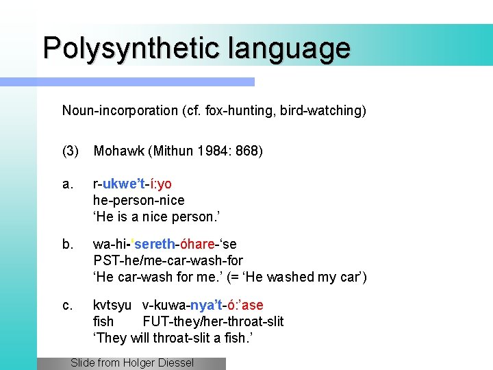 Polysynthetic language Noun-incorporation (cf. fox-hunting, bird-watching) (3) Mohawk (Mithun 1984: 868) a. r-ukwe’t-í: yo