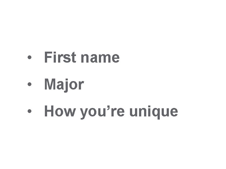  • First name • Major • How you’re unique 