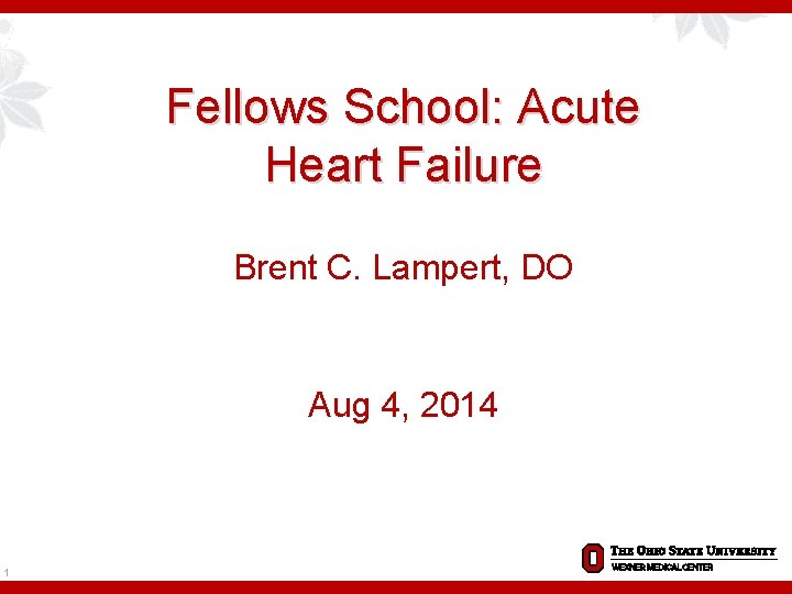 Fellows School: Acute Heart Failure Brent C. Lampert, DO Aug 4, 2014 1 