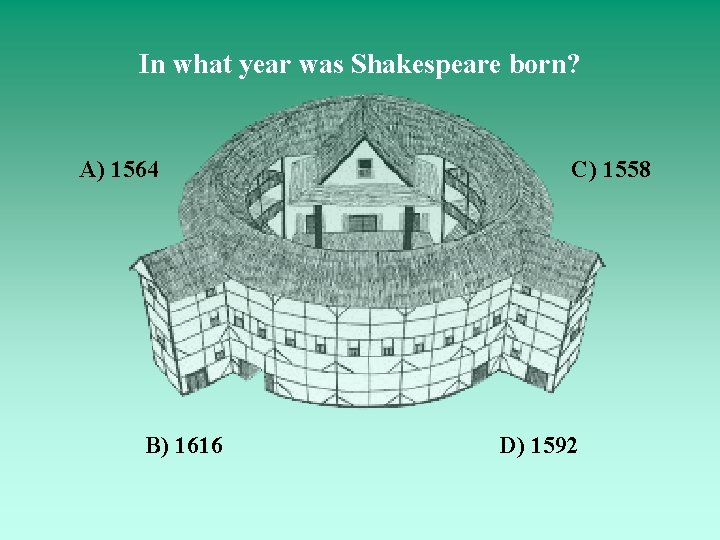 In what year was Shakespeare born? A) 1564 B) 1616 C) 1558 D) 1592