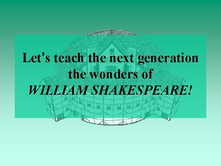 Let’s teach the next generation the wonders of WILLIAM SHAKESPEARE! 