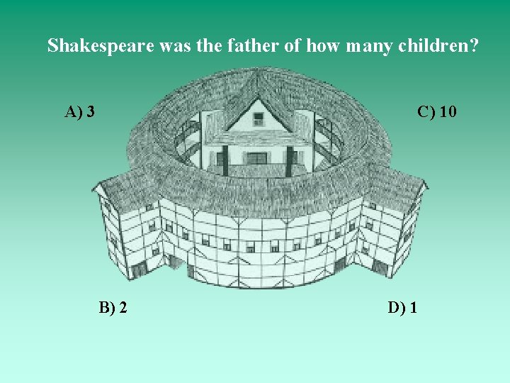 Shakespeare was the father of how many children? A) 3 C) 10 B) 2