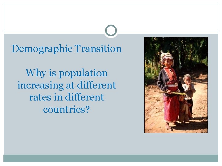 Demographic Transition Why is population increasing at different rates in different countries? 