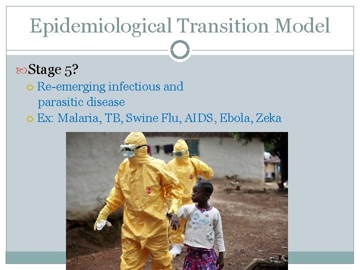 Epidemiological Transition Model Stage 5? Re-emerging infectious and parasitic disease Ex: Malaria, TB, Swine