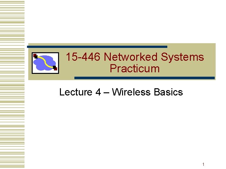 15 -446 Networked Systems Practicum Lecture 4 – Wireless Basics 1 