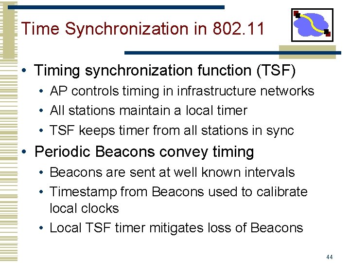 Time Synchronization in 802. 11 • Timing synchronization function (TSF) • AP controls timing