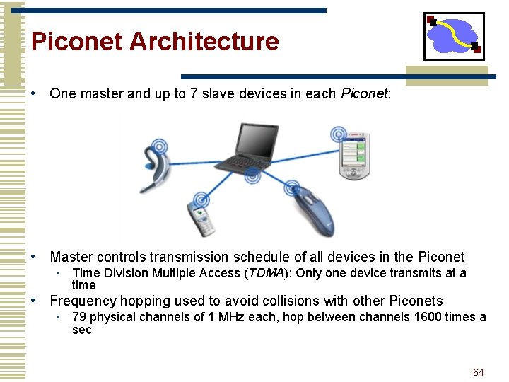 Piconet Architecture • One master and up to 7 slave devices in each Piconet: