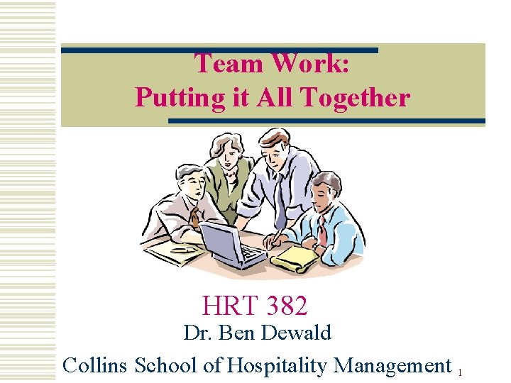 Team Work: Putting it All Together HRT 382 Dr. Ben Dewald Collins School of