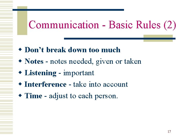  Communication - Basic Rules (2) w Don’t break down too much w Notes
