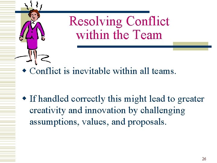 Resolving Conflict within the Team w Conflict is inevitable within all teams. w If