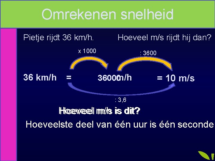 Snelheid Omrekenen snelheid Van km/h naar m/s Pietje rijdt 36 km/h. Hoeveel m/s rijdt