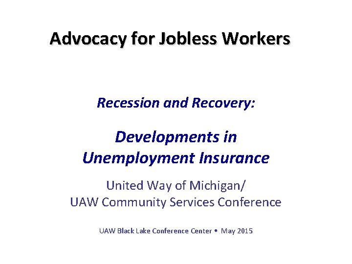 Advocacy for Jobless Workers Recession and Recovery: Developments in Unemployment Insurance United Way of