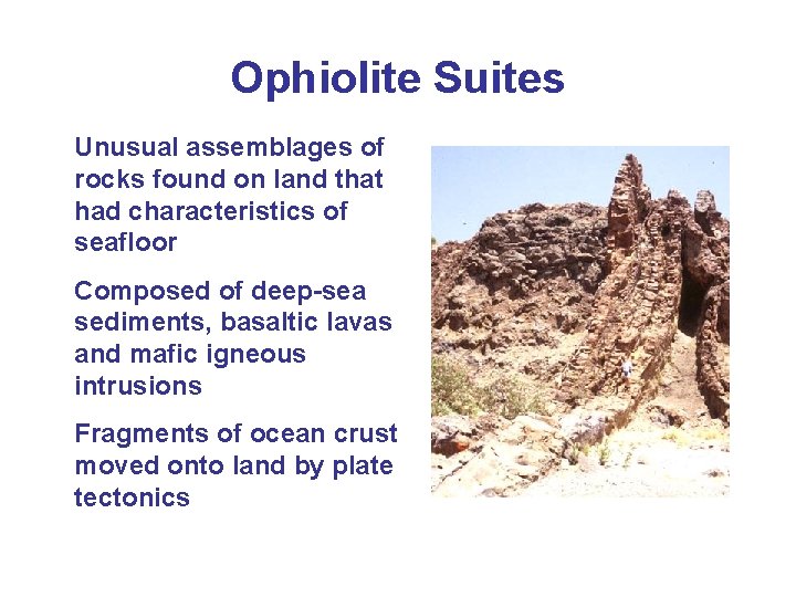 Ophiolite Suites Unusual assemblages of rocks found on land that had characteristics of seafloor