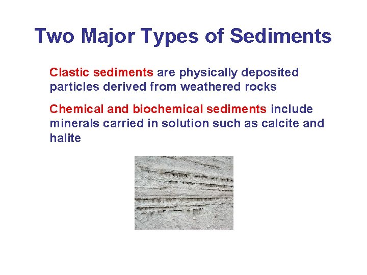 Two Major Types of Sediments Clastic sediments are physically deposited particles derived from weathered