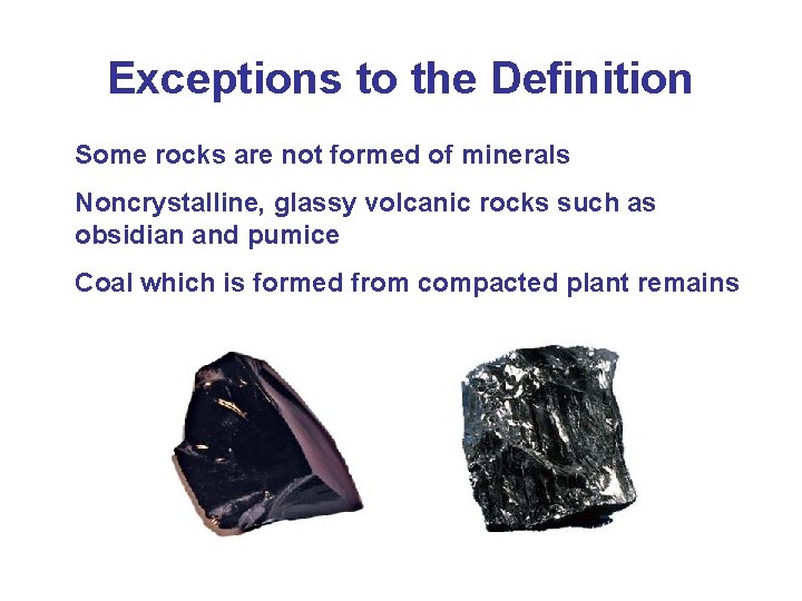 Exceptions to the Definition Some rocks are not formed of minerals Noncrystalline, glassy volcanic