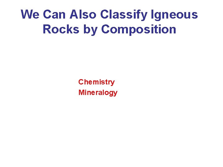 We Can Also Classify Igneous Rocks by Composition Chemistry Mineralogy 