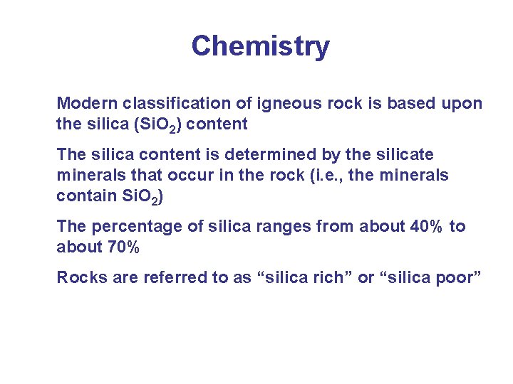 Chemistry Modern classification of igneous rock is based upon the silica (Si. O 2)