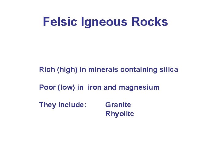 Felsic Igneous Rocks Rich (high) in minerals containing silica Poor (low) in iron and