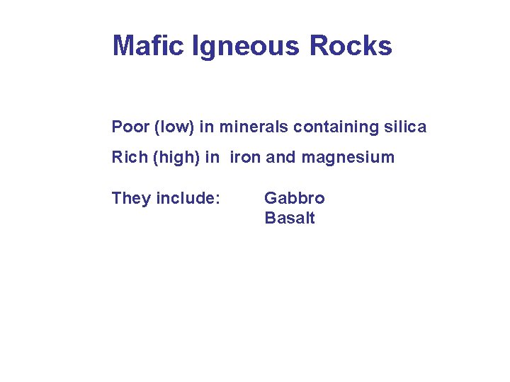 Mafic Igneous Rocks Poor (low) in minerals containing silica Rich (high) in iron and