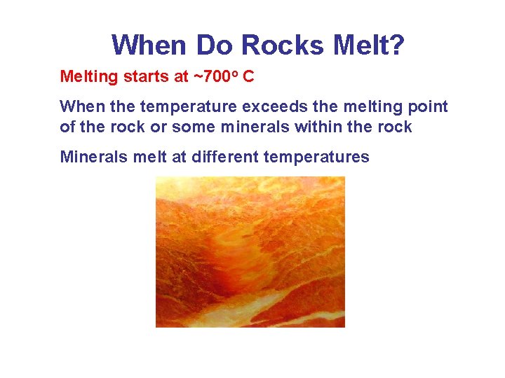 When Do Rocks Melt? Melting starts at ~700 o C When the temperature exceeds